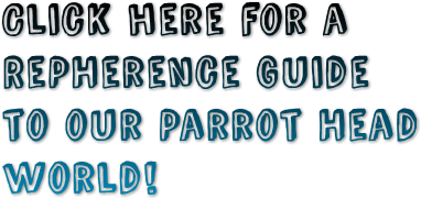 Click here for a 
RePHerence Guide
to our Parrot Head 
world!